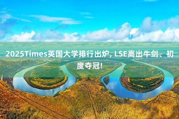 2025Times英国大学排行出炉, LSE高出牛剑、初度夺冠!