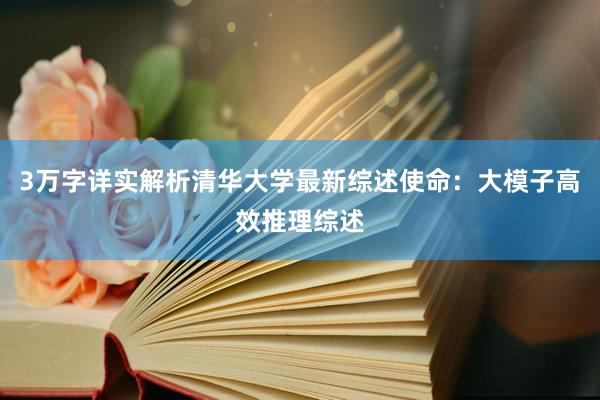 3万字详实解析清华大学最新综述使命：大模子高效推理综述