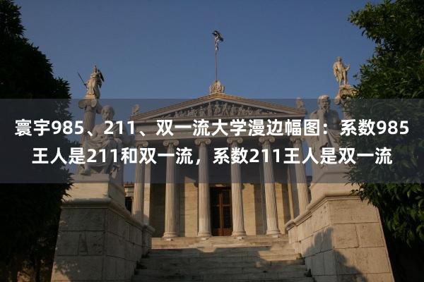 寰宇985、211、双一流大学漫边幅图：系数985王人是211和双一流，系数211王人是双一流