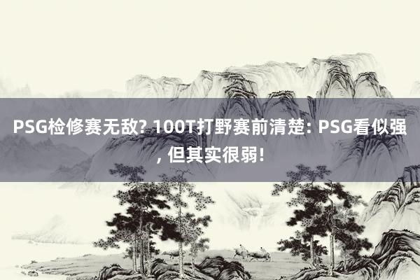 PSG检修赛无敌? 100T打野赛前清楚: PSG看似强, 但其实很弱!