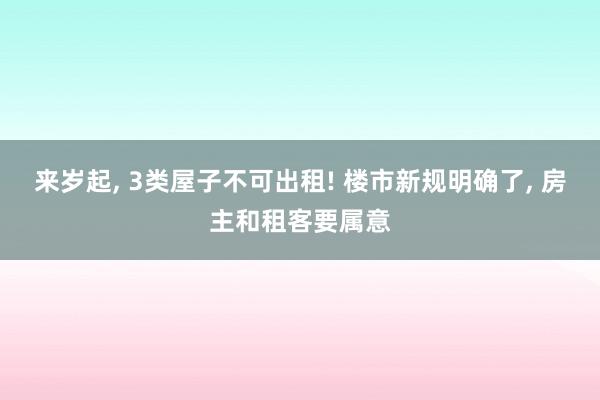 来岁起, 3类屋子不可出租! 楼市新规明确了, 房主和租客要属意