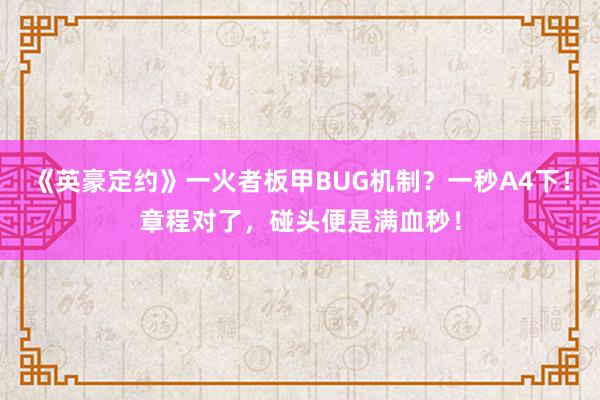 《英豪定约》一火者板甲BUG机制？一秒A4下！章程对了，碰头便是满血秒！