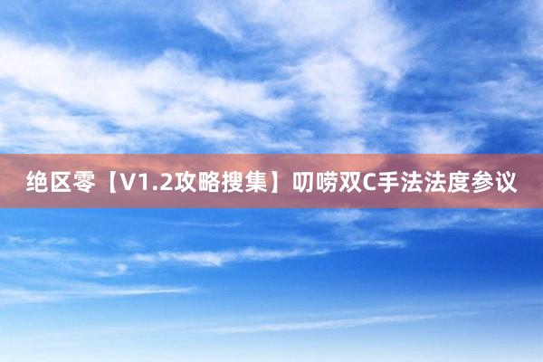 绝区零【V1.2攻略搜集】叨唠双C手法法度参议