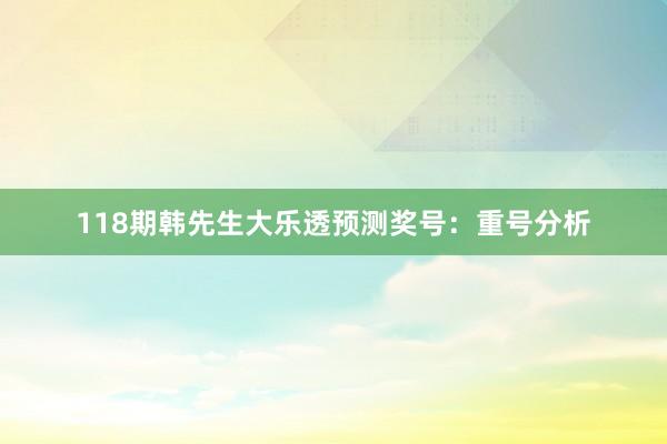 118期韩先生大乐透预测奖号：重号分析