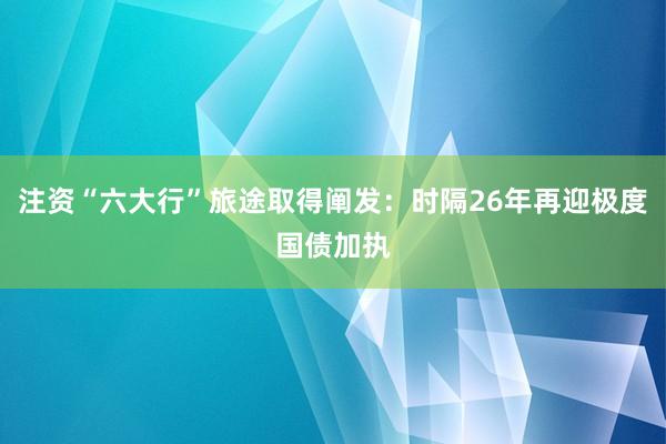 注资“六大行”旅途取得阐发：时隔26年再迎极度国债加执