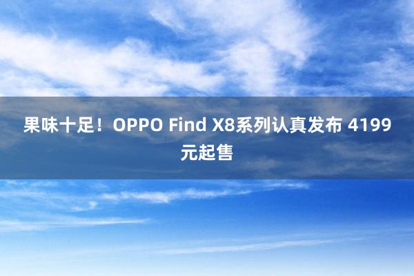 果味十足！OPPO Find X8系列认真发布 4199元起售