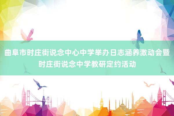 曲阜市时庄街说念中心中学举办日志涵养激动会暨时庄街说念中学教研定约活动