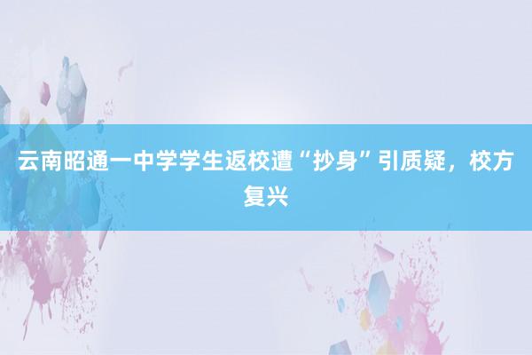 云南昭通一中学学生返校遭“抄身”引质疑，校方复兴