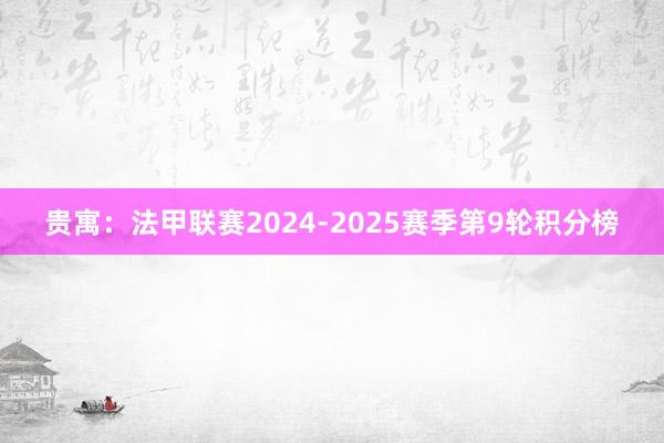 贵寓：法甲联赛2024-2025赛季第9轮积分榜