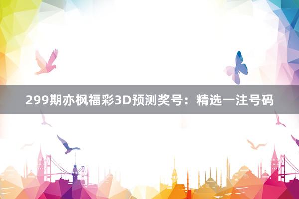 299期亦枫福彩3D预测奖号：精选一注号码