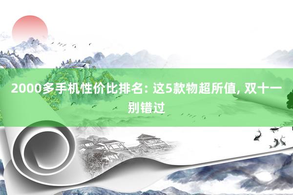 2000多手机性价比排名: 这5款物超所值, 双十一别错过