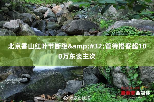 北京香山红叶节断绝&#32;管待搭客超100万东谈主次