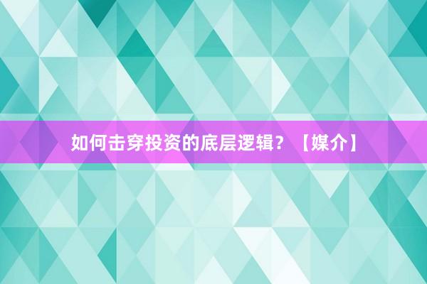 如何击穿投资的底层逻辑？【媒介】