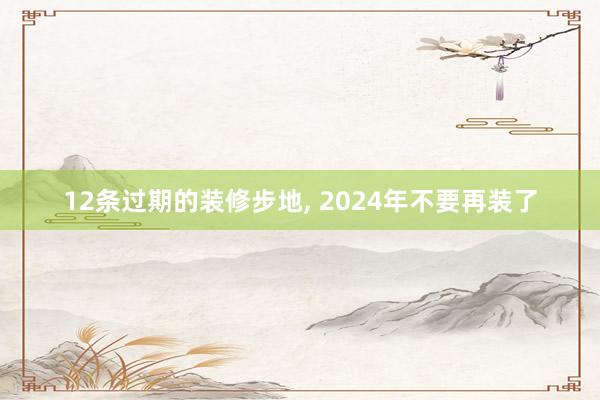 12条过期的装修步地, 2024年不要再装了